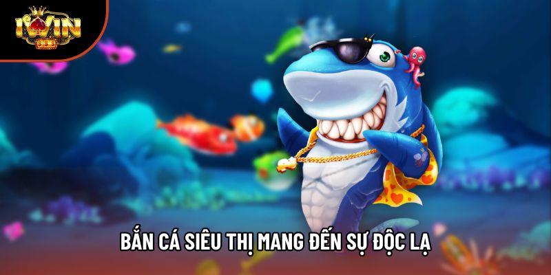 Bắn cá siêu thị mang đến sự độc lạ