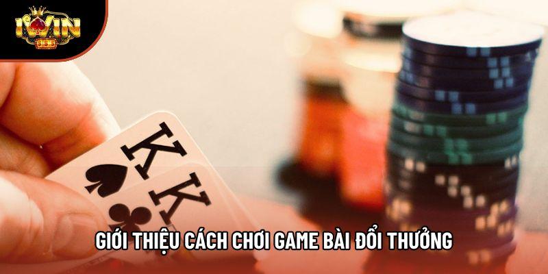 Giới thiệu cách chơi game bài đổi thưởng