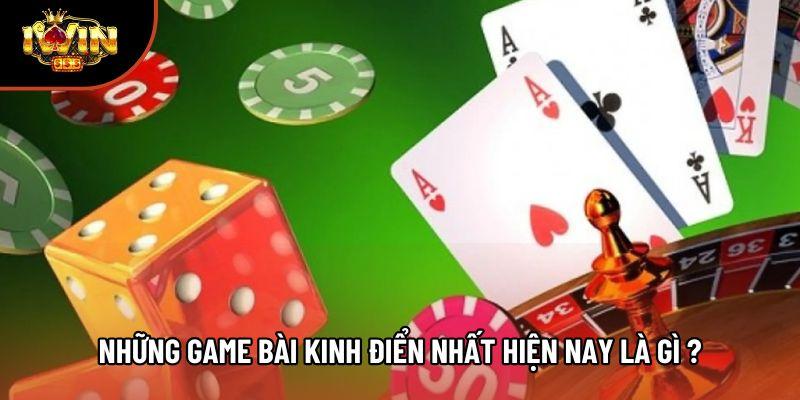 Những game bài kinh điển nhất hiện nay là gì ? Những game bài kinh điển nhất hiện nay là gì ?