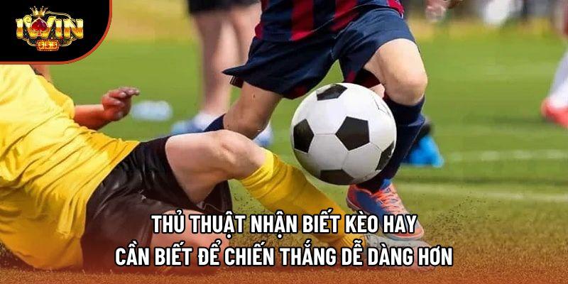 Thủ thuật nhận biết kèo hay cần biết để chiến thắng dễ dàng hơn Thủ thuật nhận biết kèo hay cần biết để chiến thắng dễ dàng hơn