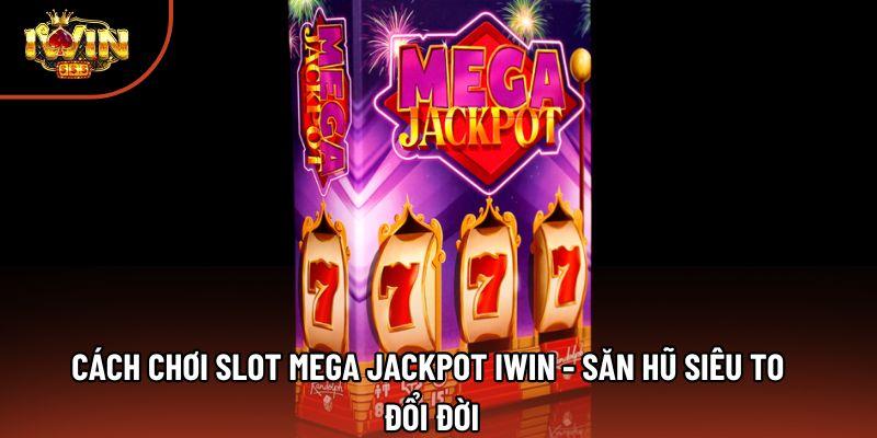 Cách Chơi Slot Mega Jackpot Iwin - Săn Hũ Siêu To Đổi Đời