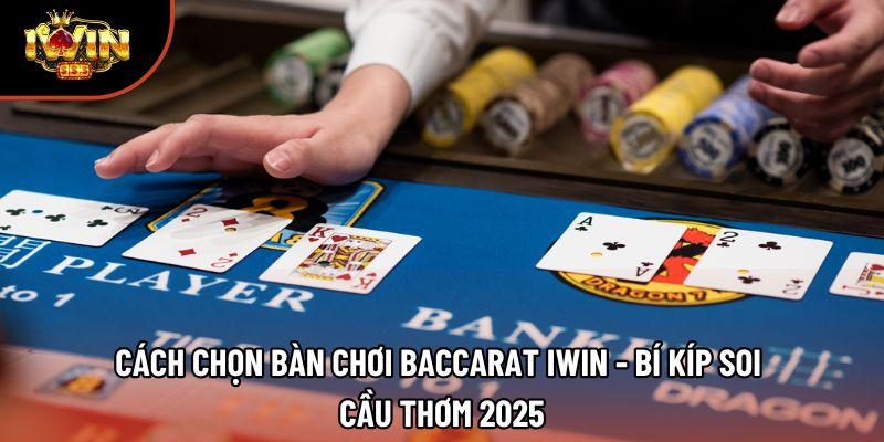 Cách Chọn Bàn Chơi Baccarat Iwin - Bí Kíp Soi Cầu Thơm 2025
