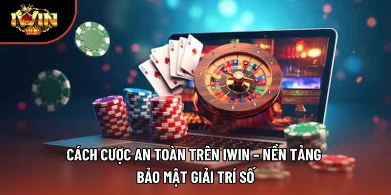 Cách Cược An Toàn Trên IWIN – Nền Tảng Bảo Mật Giải Trí Số