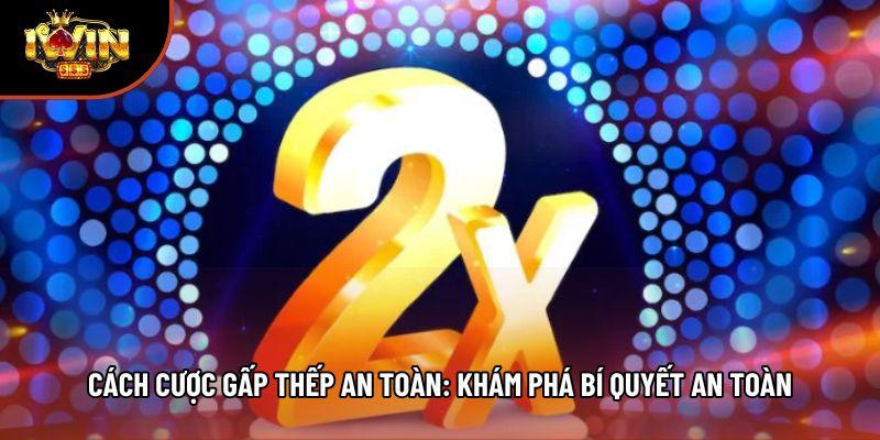 Cách Cược Gấp Thếp An Toàn: Khám Phá Bí Quyết An Toàn