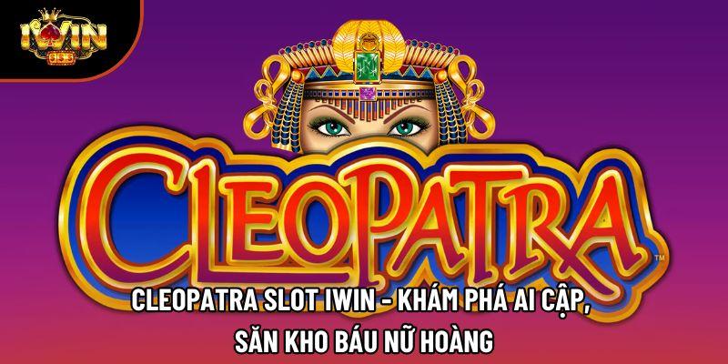 Cleopatra Slot Iwin - Khám Phá Ai Cập, Săn Kho Báu Nữ Hoàng