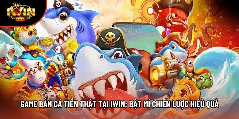 Game Bắn Cá Tiền Thật Tại Iwin: Bật Mí Chiến Lược Hiệu Quả
