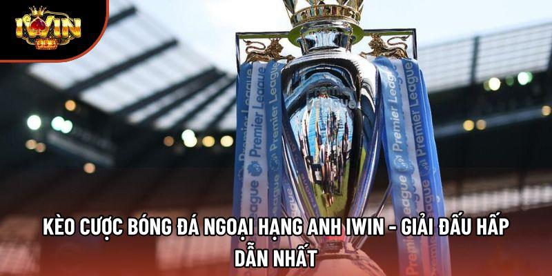 Kèo Cược Bóng Đá Ngoại Hạng Anh Iwin - Giải Đấu Hấp Dẫn Nhất