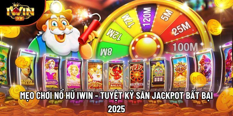 Mẹo Chơi Nổ Hũ Iwin - Tuyệt Kỹ Săn Jackpot Bất Bại 2025